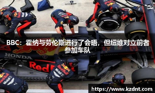 BBC：霍纳与劳伦斯进行了会晤，但纽维对立前者参加车队