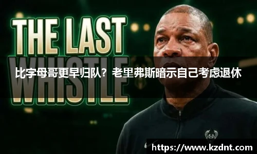 比字母哥更早归队？老里弗斯暗示自己考虑退休