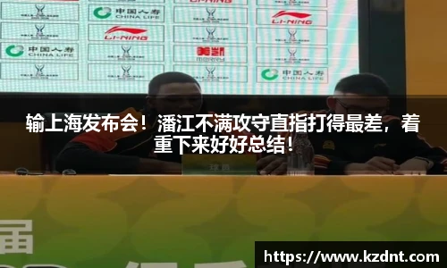 输上海发布会！潘江不满攻守直指打得最差，着重下来好好总结！