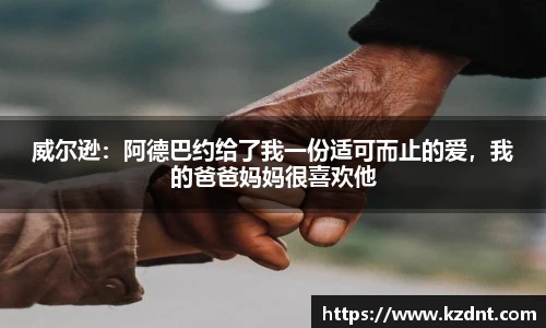 威尔逊：阿德巴约给了我一份适可而止的爱，我的爸爸妈妈很喜欢他